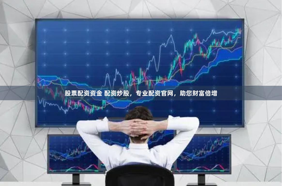 股票配资资金 配资炒股，专业配资官网，助您财富倍增