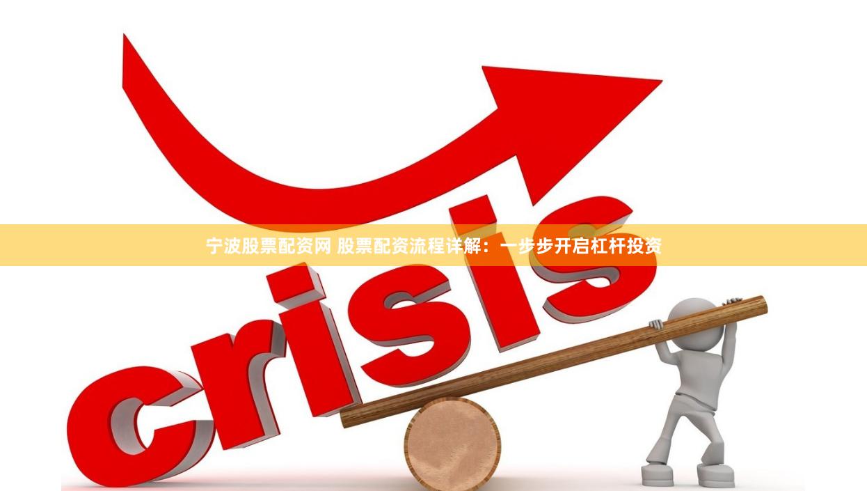 宁波股票配资网 股票配资流程详解：一步步开启杠杆投资