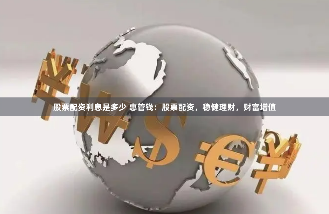 股票配资利息是多少 惠管钱：股票配资，稳健理财，财富增值