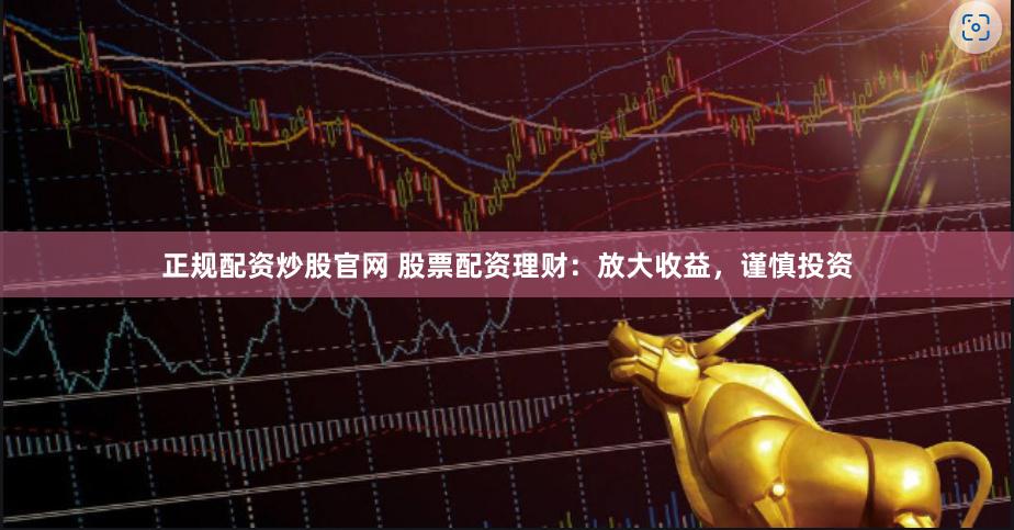 正规配资炒股官网 股票配资理财：放大收益，谨慎投资