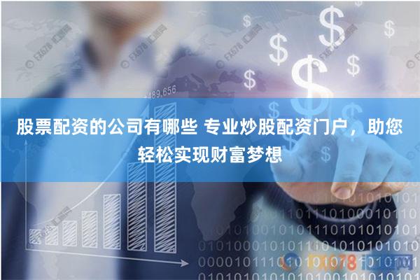 股票配资的公司有哪些 专业炒股配资门户，助您轻松实现财富梦想