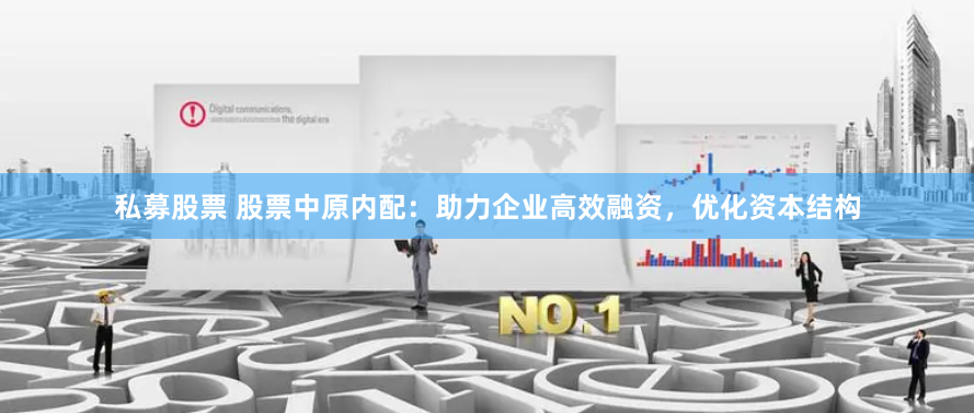 私募股票 股票中原内配：助力企业高效融资，优化资本结构