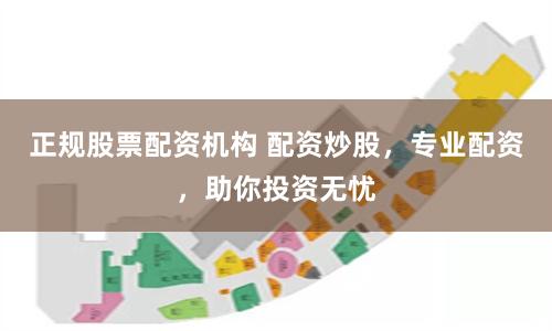 正规股票配资机构 配资炒股，专业配资，助你投资无忧