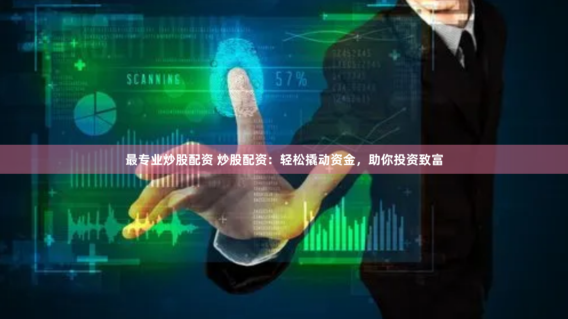 最专业炒股配资 炒股配资：轻松撬动资金，助你投资致富