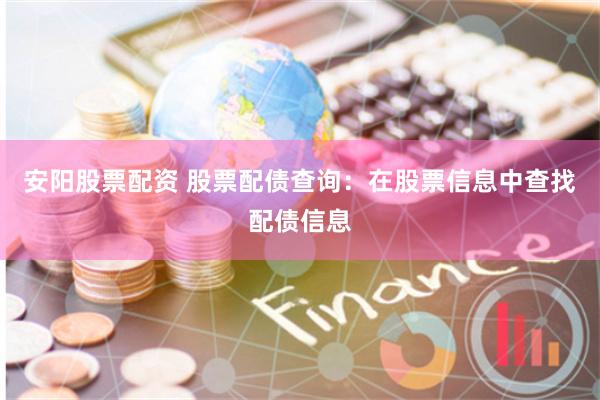 安阳股票配资 股票配债查询：在股票信息中查找配债信息