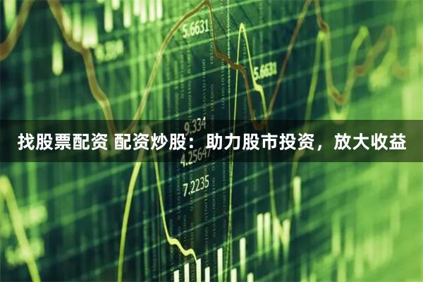 找股票配资 配资炒股：助力股市投资，放大收益