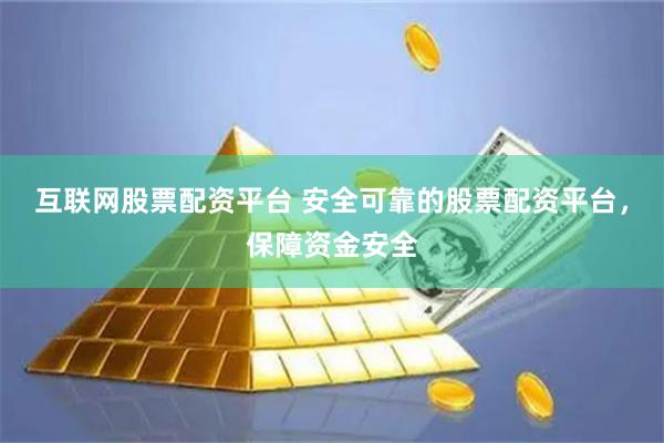 互联网股票配资平台 安全可靠的股票配资平台，保障资金安全