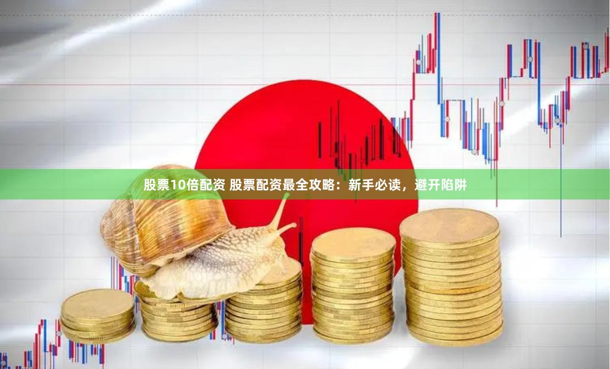 股票10倍配资 股票配资最全攻略：新手必读，避开陷阱
