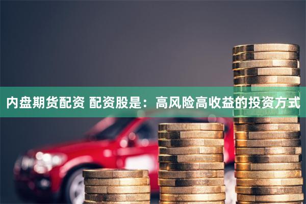 内盘期货配资 配资股是：高风险高收益的投资方式