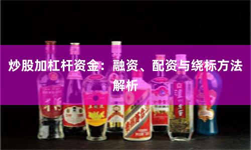 炒股加杠杆资金：融资、配资与绕标方法解析