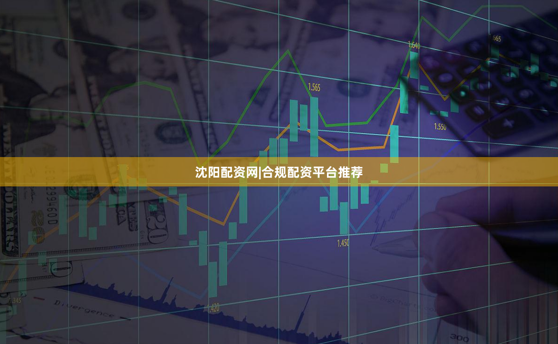 沈阳配资网|合规配资平台推荐