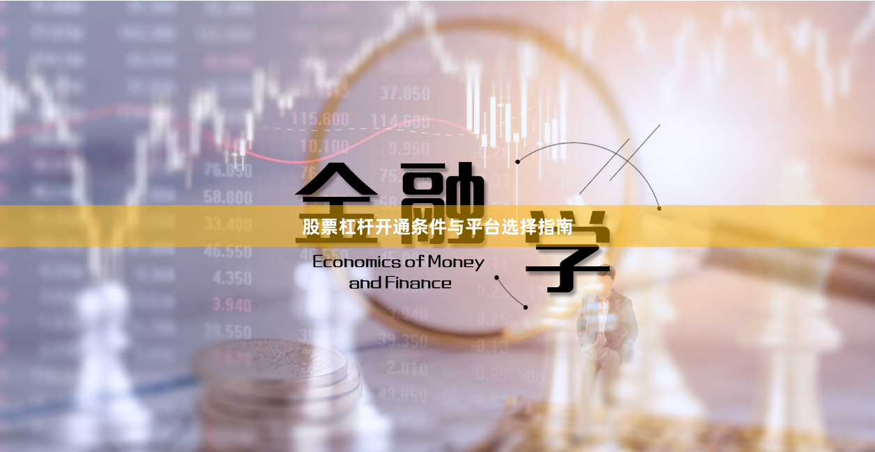 股票杠杆开通条件与平台选择指南