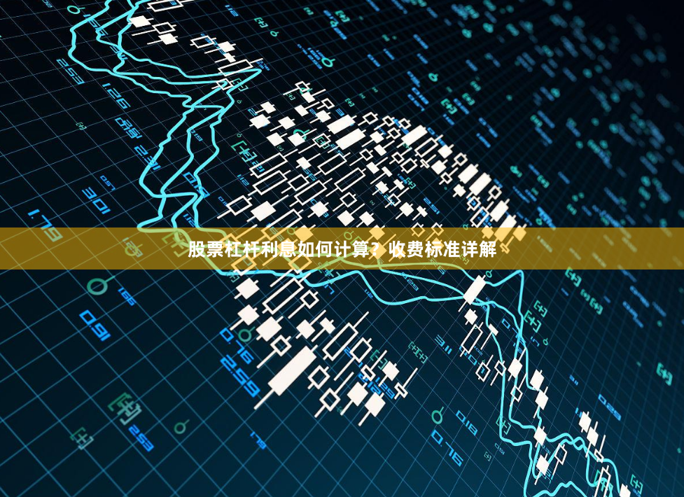 股票杠杆利息如何计算？收费标准详解