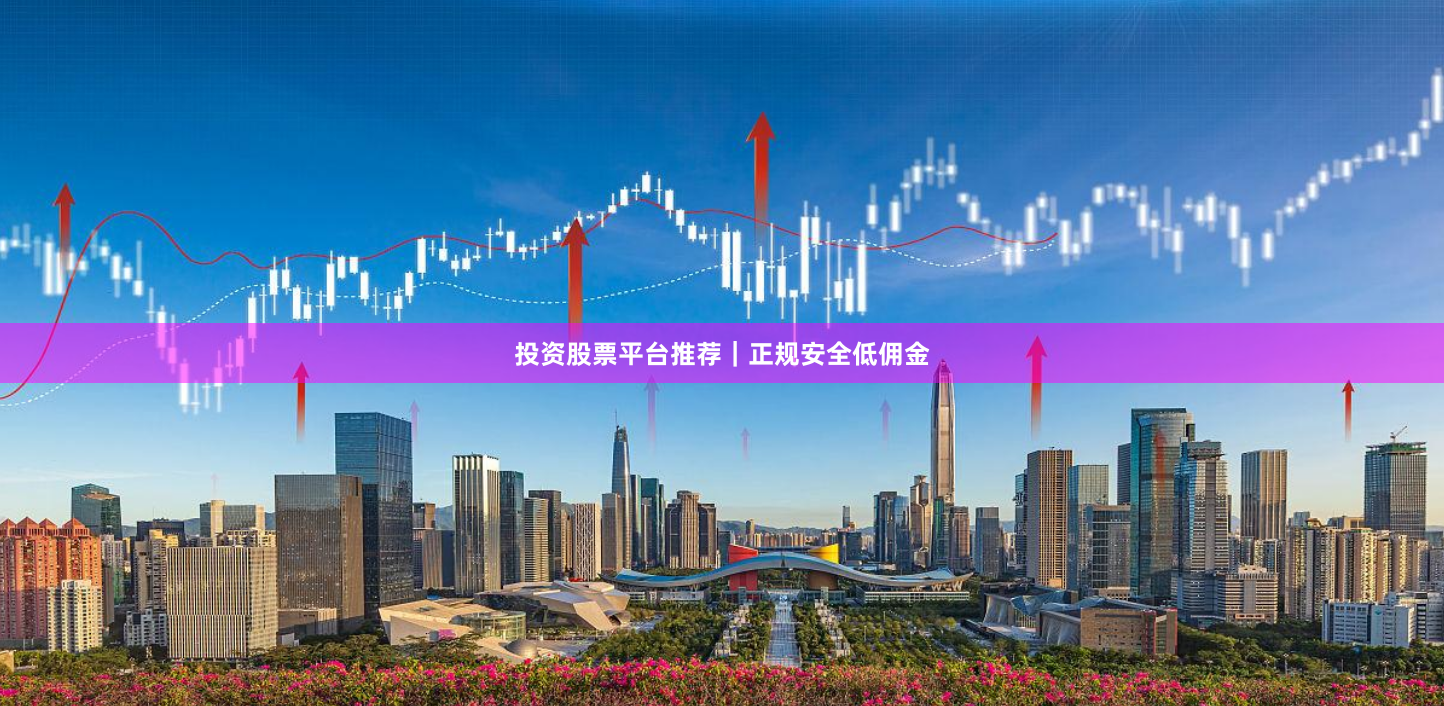 投资股票平台推荐｜正规安全低佣金