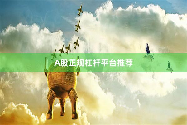 A股正规杠杆平台推荐