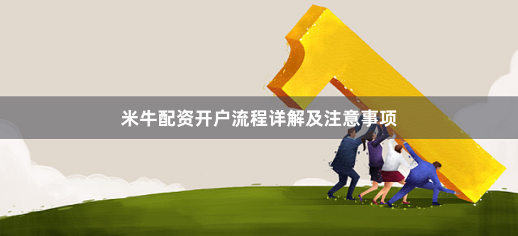 米牛配资开户流程详解及注意事项