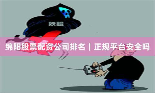 绵阳股票配资公司排名｜正规平台安全吗